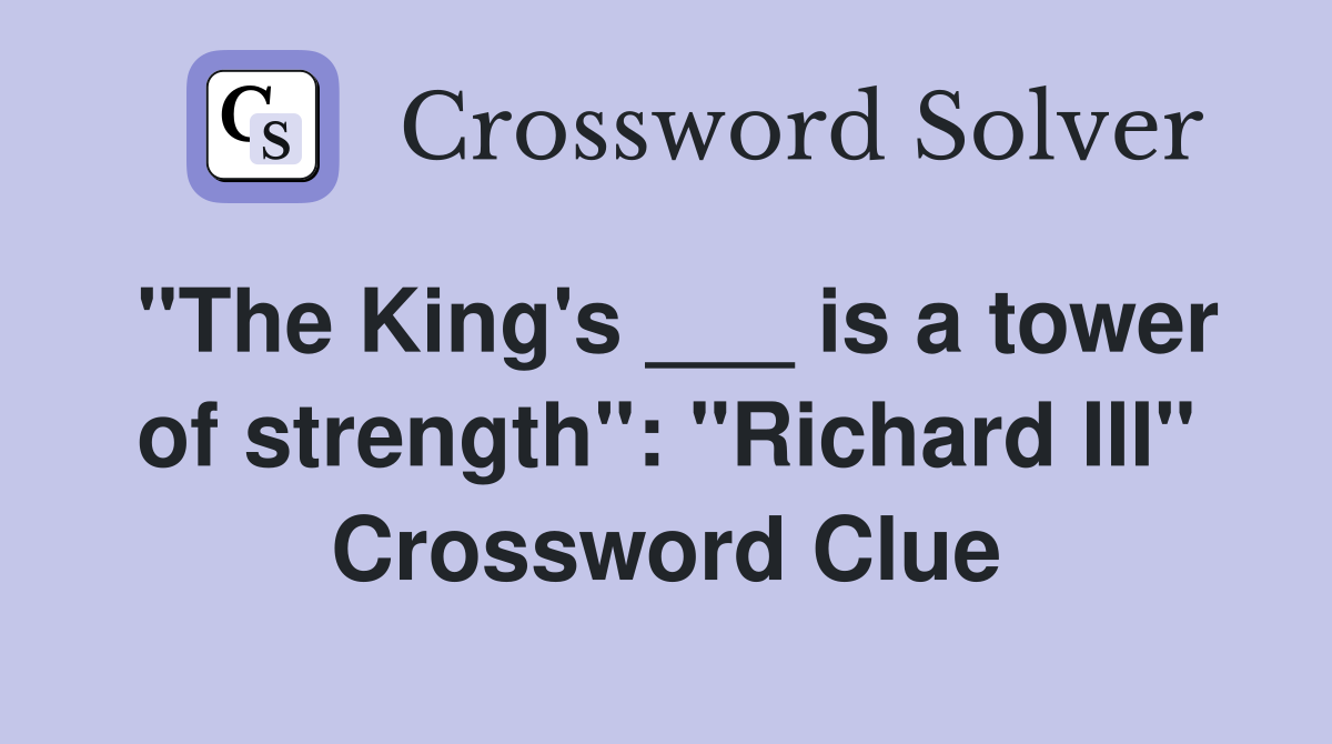 "The King's ___ is a tower of strength" "Richard III" Crossword Clue